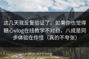 这几天我反复验证了，如果你也觉得糖心vlog在线教学不对劲，八成是同步体验在作怪（真的不夸张）