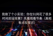 我做了个小实验：你在91网花了很多时间却没效果？先看观看节奏（真相有点反常识）
