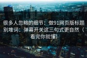 很多人忽略的细节：做91网页版标题别堆词：弹幕开关这三句式更自然（看完你就懂）
